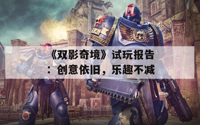 《双影奇境》试玩报告：创意依旧，乐趣不减