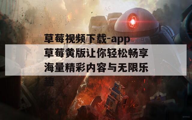 草莓视频下载-app草莓黄版让你轻松畅享海量精彩内容与无限乐趣