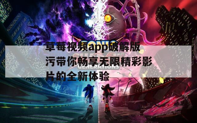 草莓视频app破解版污带你畅享无限精彩影片的全新体验