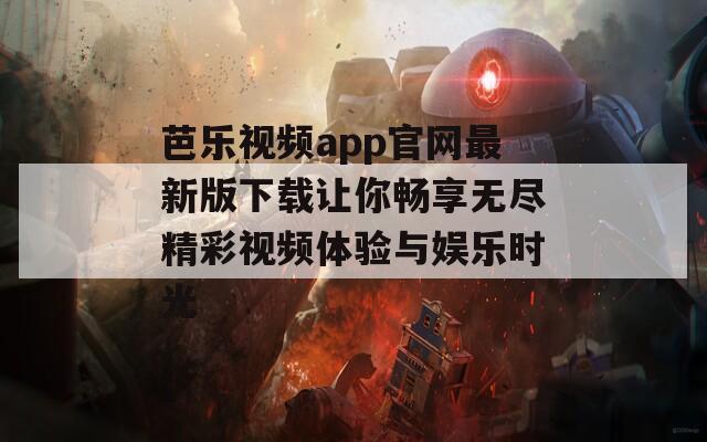 芭乐视频app官网最新版下载让你畅享无尽精彩视频体验与娱乐时光