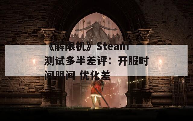 《解限机》Steam测试多半差评：开服时间阴间 优化差