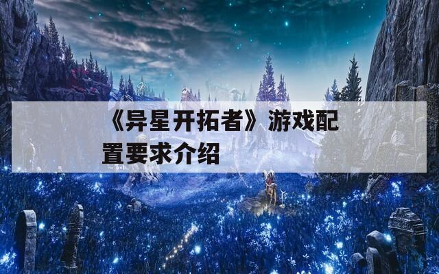 《异星开拓者》游戏配置要求介绍