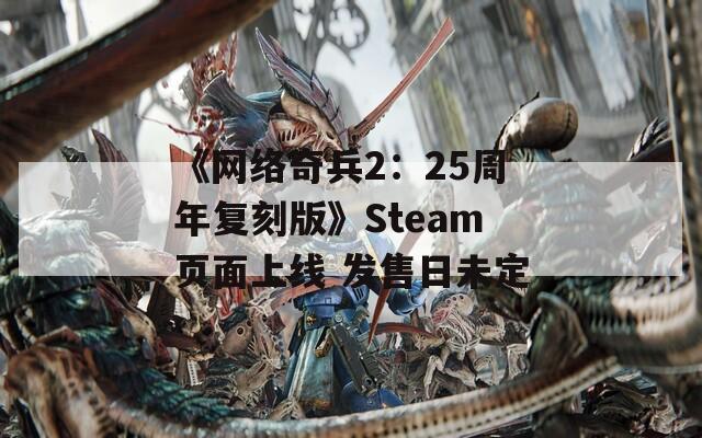 《网络奇兵2：25周年复刻版》Steam页面上线 发售日未定