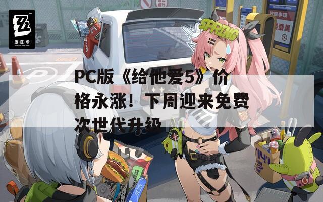 PC版《给他爱5》价格永涨！下周迎来免费次世代升级