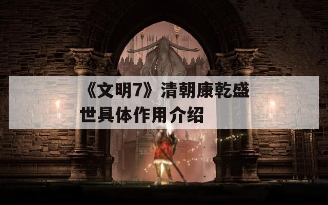 《文明7》清朝康乾盛世具体作用介绍