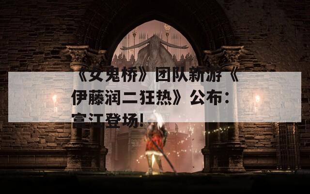 《女鬼桥》团队新游《伊藤润二狂热》公布：富江登场!