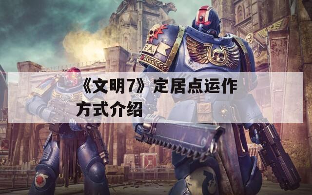 《文明7》定居点运作方式介绍