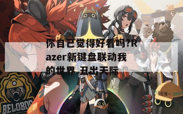 你自己觉得好看吗?Razer新键盘联动我的世界 丑出天际