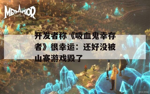 开发者称《吸血鬼幸存者》很幸运：还好没被山寨游戏毁了